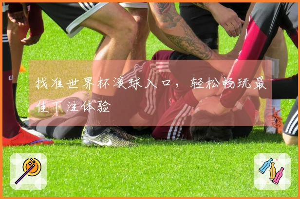 找准世界杯滚球入口，轻松畅玩最佳下注体验