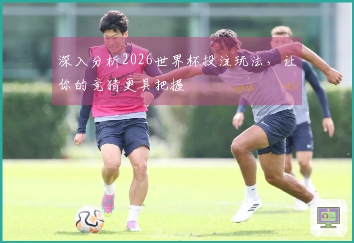 深入分析2026世界杯投注玩法，让你的竞猜更具把握