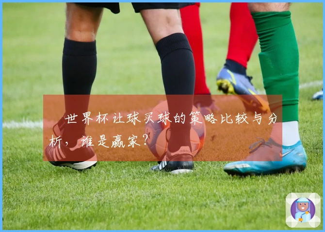 世界杯让球买球的策略比较与分析，谁是赢家？
