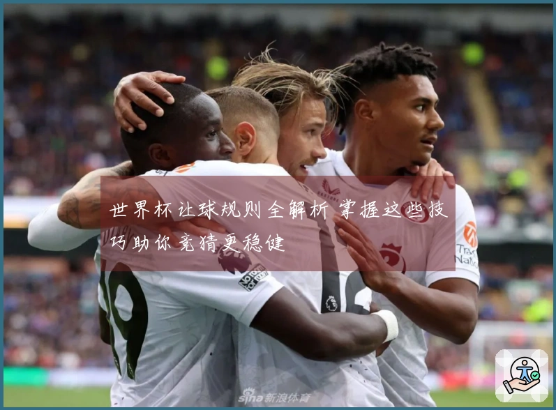 世界杯让球规则全解析 掌握这些技巧助你竞猜更稳健