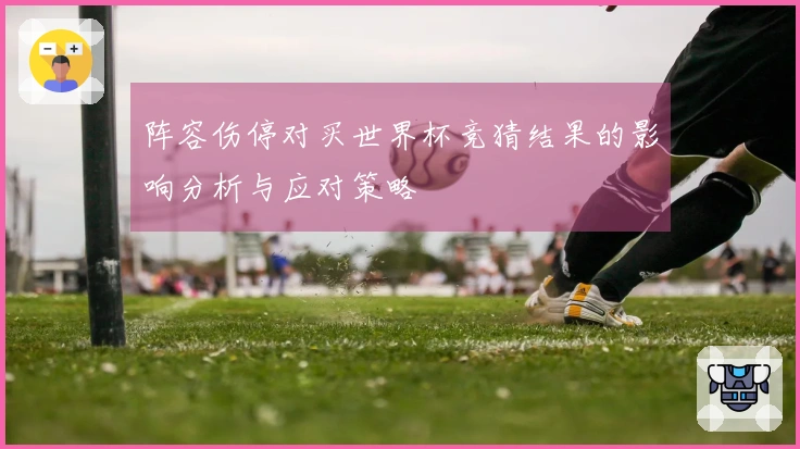 阵容伤停对买世界杯竞猜结果的影响分析与应对策略