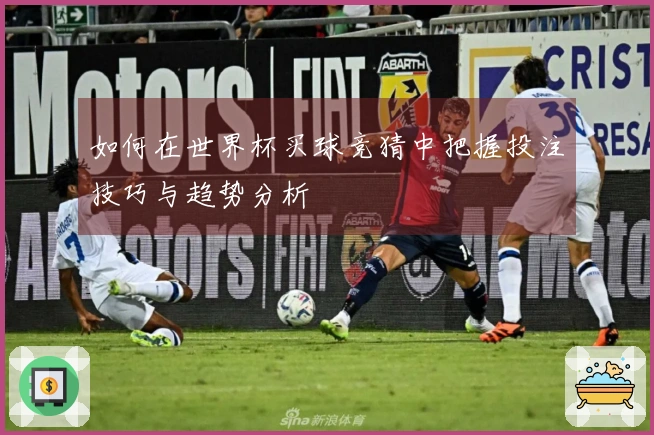 如何在世界杯买球竞猜中把握投注技巧与趋势分析