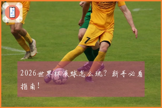 2026世界杯滚球怎么玩？新手必看指南！