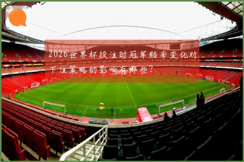 2026世界杯投注时冠军赔率变化对下注策略的影响有哪些？