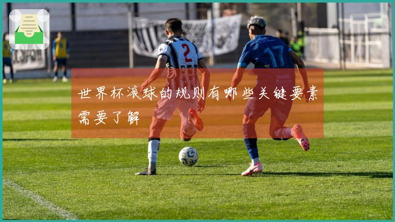 世界杯滚球的规则有哪些关键要素需要了解