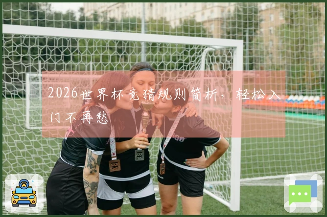 2026世界杯竞猜规则简析，轻松入门不再愁