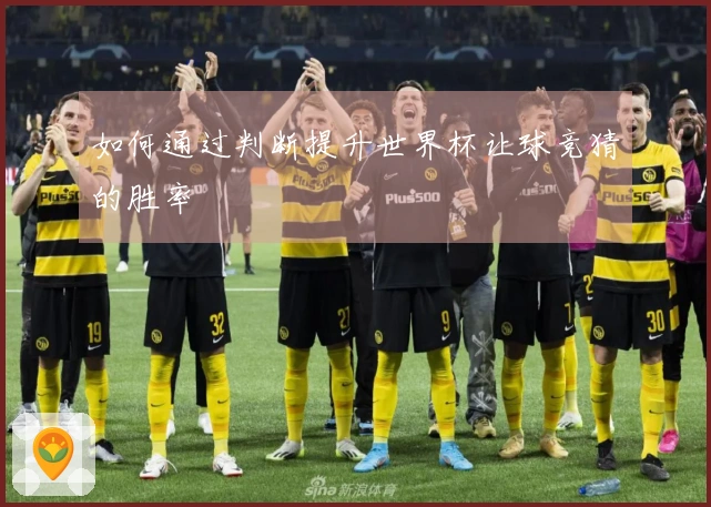 如何通过判断提升世界杯让球竞猜的胜率