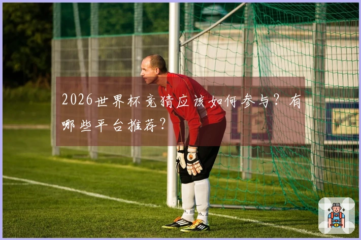 2026世界杯竞猜应该如何参与？有哪些平台推荐？