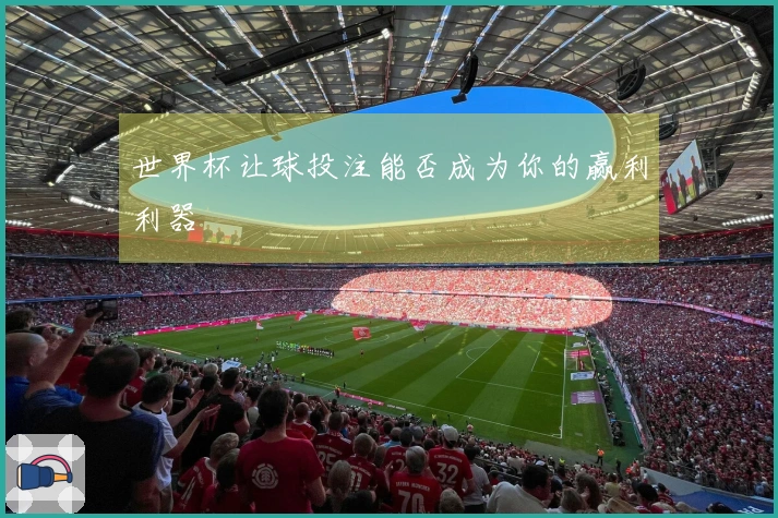 世界杯让球投注能否成为你的赢利利器