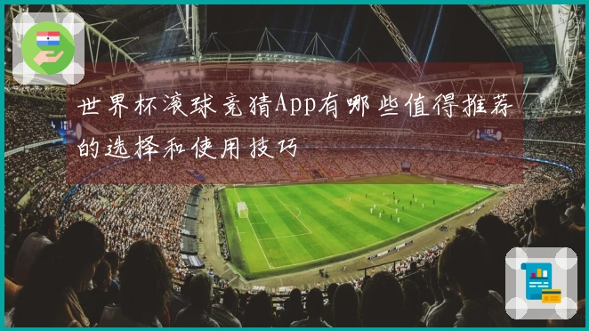 世界杯滚球竞猜App有哪些值得推荐的选择和使用技巧