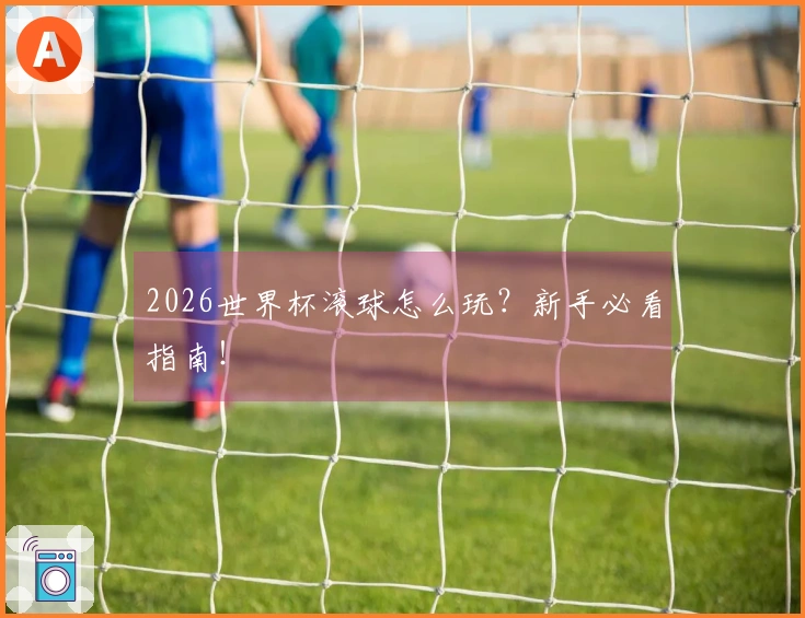 2026世界杯滚球怎么玩？新手必看指南！