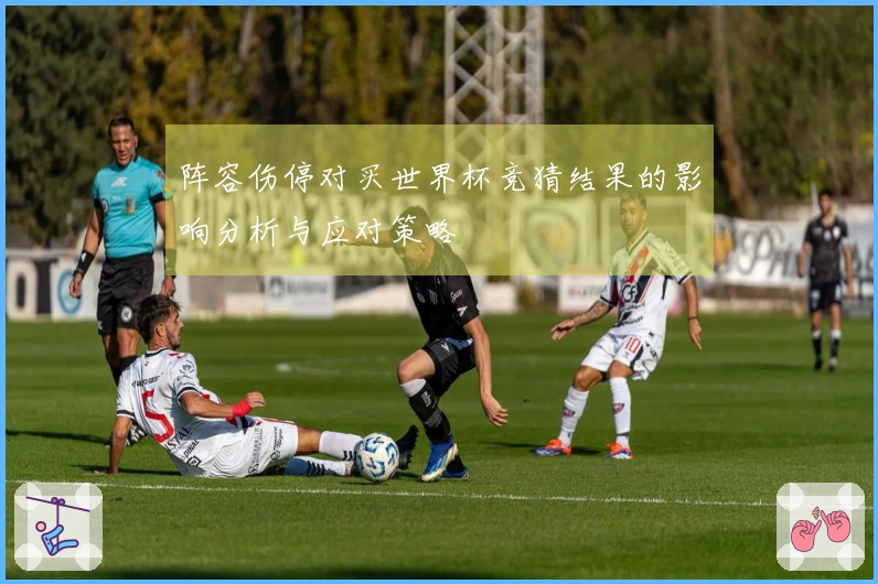 阵容伤停对买世界杯竞猜结果的影响分析与应对策略