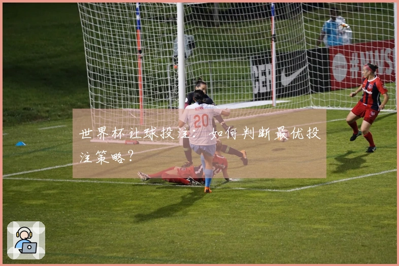 世界杯让球投注：如何判断最优投注策略？