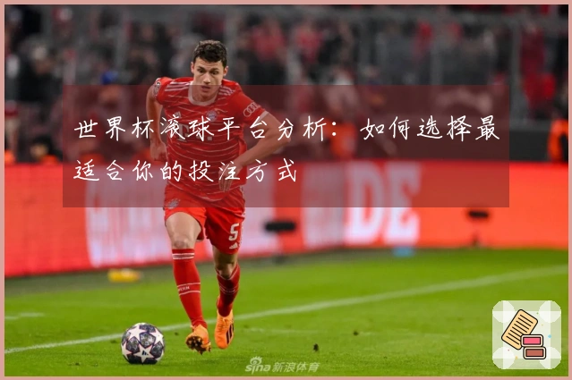 世界杯滚球平台分析：如何选择最适合你的投注方式