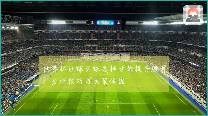 世界杯让球买球怎样才能提升胜算？分析技巧与决策依据