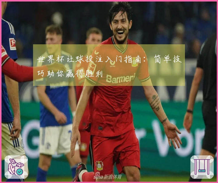 世界杯让球投注入门指南：简单技巧助你赢得胜利