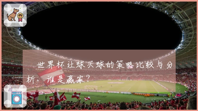 世界杯让球买球的策略比较与分析，谁是赢家？