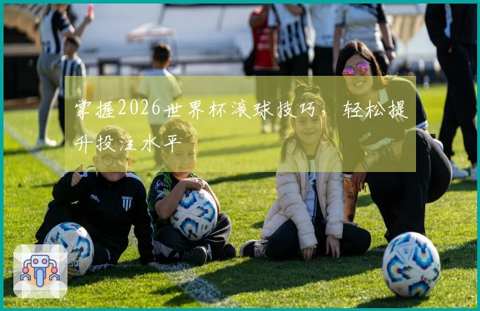 掌握2026世界杯滚球技巧，轻松提升投注水平