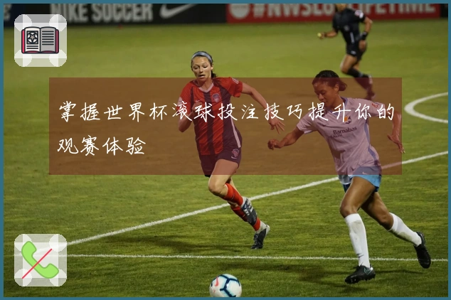 掌握世界杯滚球投注技巧提升你的观赛体验