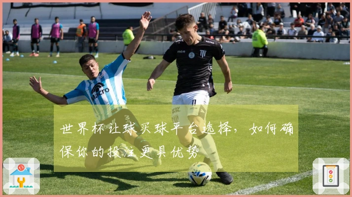 世界杯让球买球平台选择，如何确保你的投注更具优势